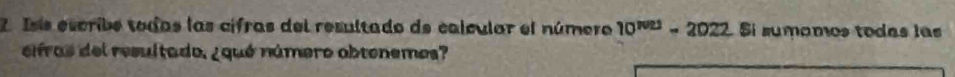 Isís escribe todas las cifras del resultado de calcular el número 10^(NU)=2022 Sí sumamos todas las 
ciras del resultado, ¿qué número obtonemes?