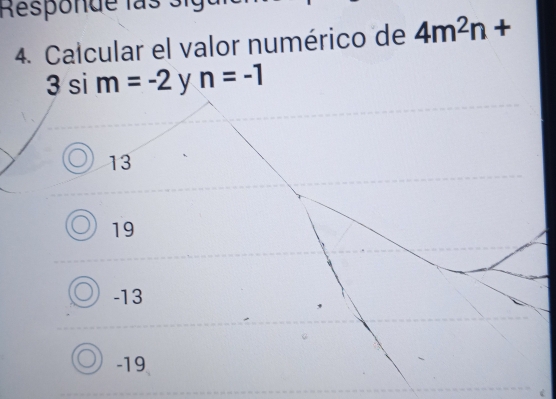 Responde las 
4. Calcular el valor numérico de 4m^2n+
3 si m=-2 y n=-1
13
19
-13
-19