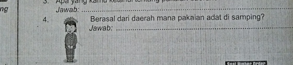 Apa yang Kamu Ketanu 
ng Jawab: 
_ 
4. Berasal dari daerah mana pakaian adat di samping? 
Jawab:_ 
Soal Higher Arder