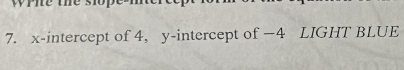 x-intercept of 4, y-intercept of −4 LIGHT BLUE