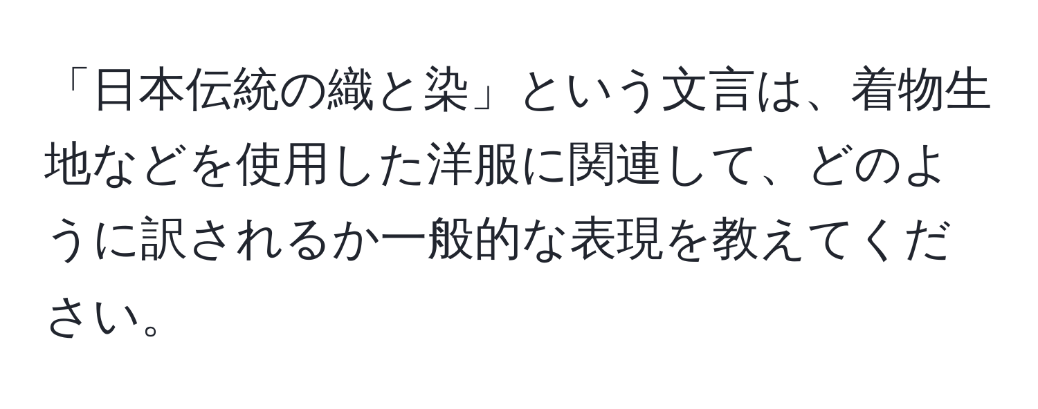 「日本伝統の織と染」という文言は、着物生地などを使用した洋服に関連して、どのように訳されるか一般的な表現を教えてください。