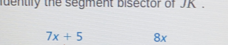 faentiry the segment bisector of JK.
7x+5
8x