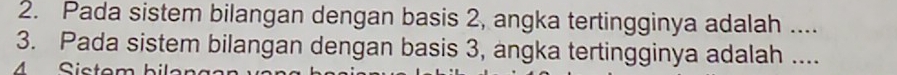 Pada sistem bilangan dengan basis 2, angka tertingginya adalah .... 
3. Pada sistem bilangan dengan basis 3, angka tertingginya adalah .... 
4 Sistom bila