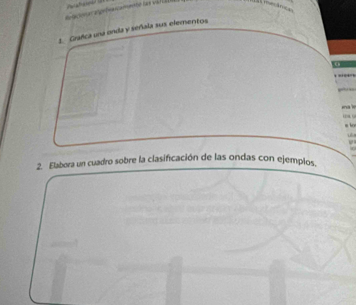 Patalassa 
Relaciona algetnaicamente las varla bi 
s mecânicas 
1. Grafca una onda y señala sus elementos 
g 
nain
1 9
s io 
wo
10
2. Elabora un cuadro sobre la clasificación de las ondas con ejemplos.