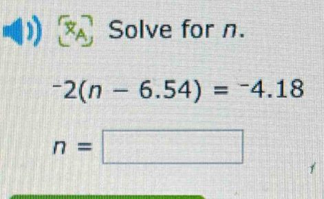 Solve for n.
^-2(n-6.54)=^-4.18
n=□