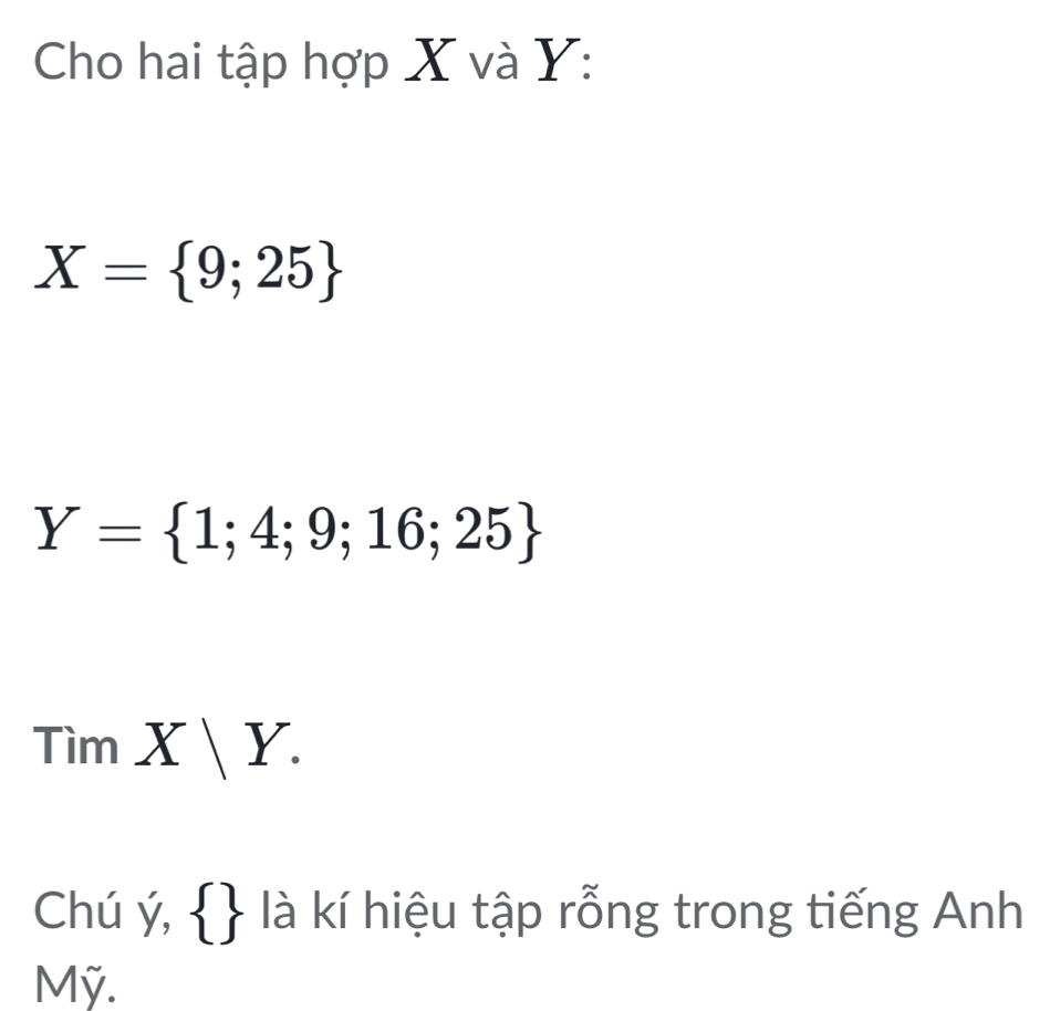 Cho hai tập hợp X và Y :
X= 9;25
Y= 1;4;9;16;25
TimX|Y. 
Chú ý,   là kí hiệu tập rỗng trong tiếng Anh 
Mỹ.