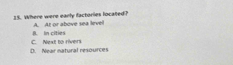 Where were early factories located?
A. At or above sea level
B. In cities
C. Next to rivers
D. Near natural resources