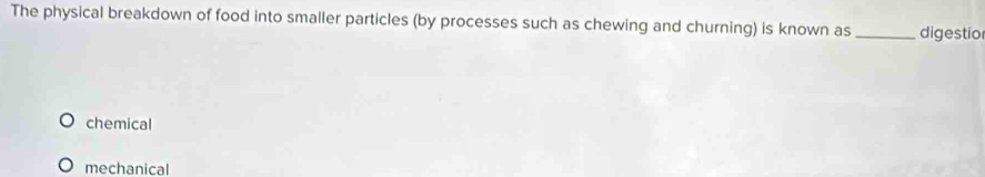 The physical breakdown of food into smaller particles (by processes such as chewing and churning) is known as _digestio
chemical
mechanical