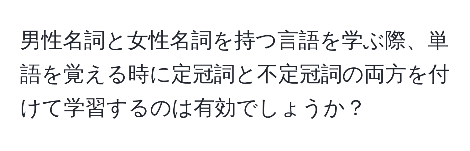 男性名詞と女性名詞を持つ言語を学ぶ際、単語を覚える時に定冠詞と不定冠詞の両方を付けて学習するのは有効でしょうか？