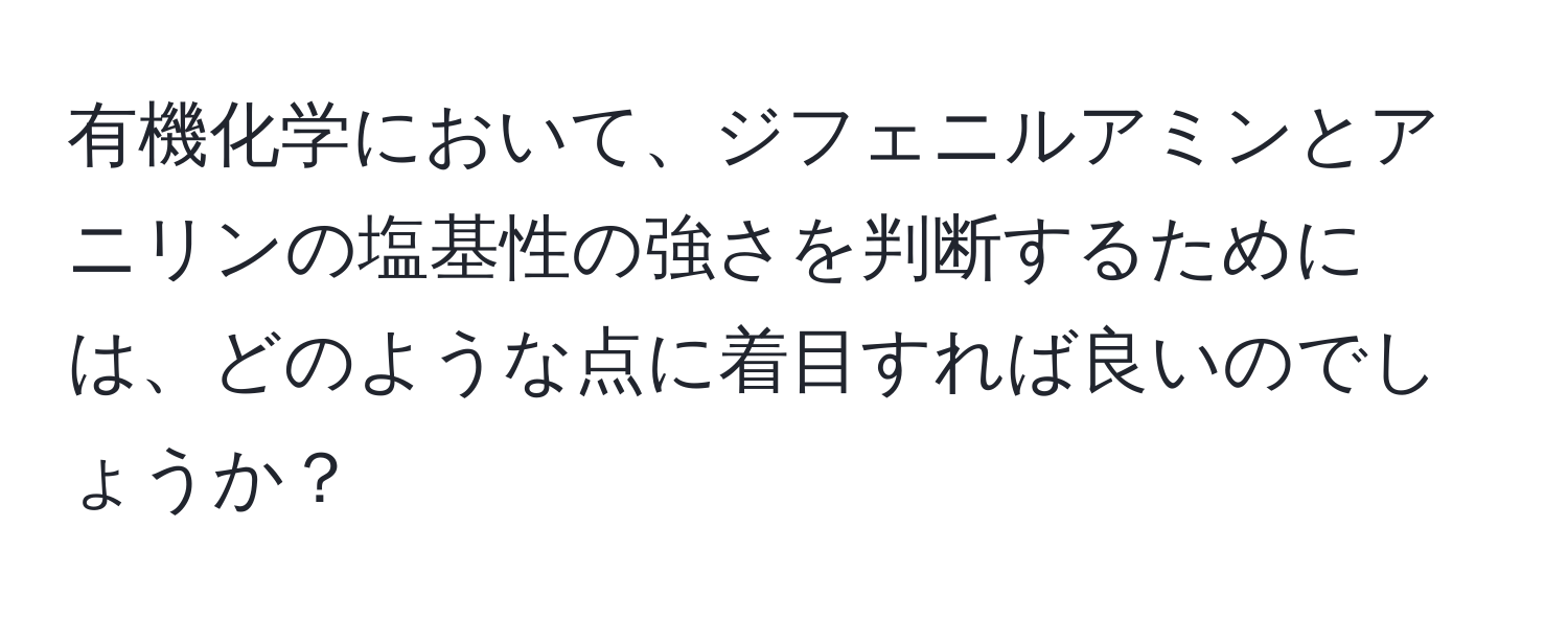 有機化学において、ジフェニルアミンとアニリンの塩基性の強さを判断するためには、どのような点に着目すれば良いのでしょうか？