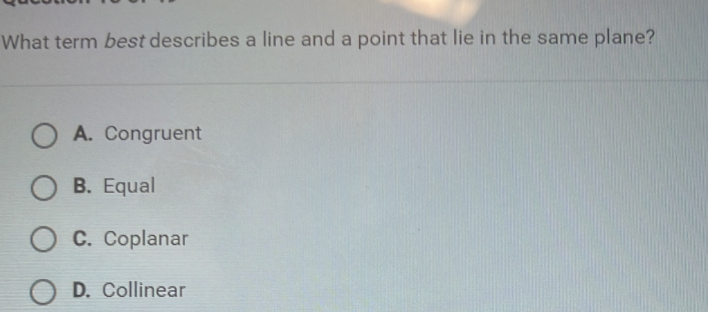 What term best describes a line and a point that lie in the same plane?
A. Congruent
B. Equal
C. Coplanar
D. Collinear