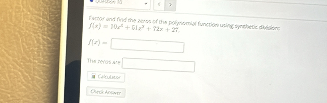 Factor and find the zeros of the polynomial function using synthetic division:
f(x)=10x^3+51x^2+72x+27.
f(x)=□
The zeros are □ 
Calculator 
Check Answer