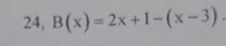 24, B(x)=2x+1-(x-3).