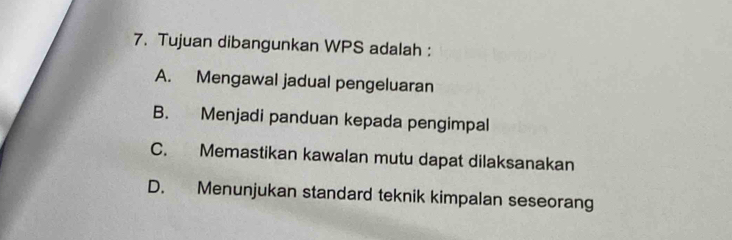 Tujuan dibangunkan WPS adalah :
A. Mengawal jadual pengeluaran
B. Menjadi panduan kepada pengimpal
C. Memastikan kawalan mutu dapat dilaksanakan
D. Menunjukan standard teknik kimpalan seseorang