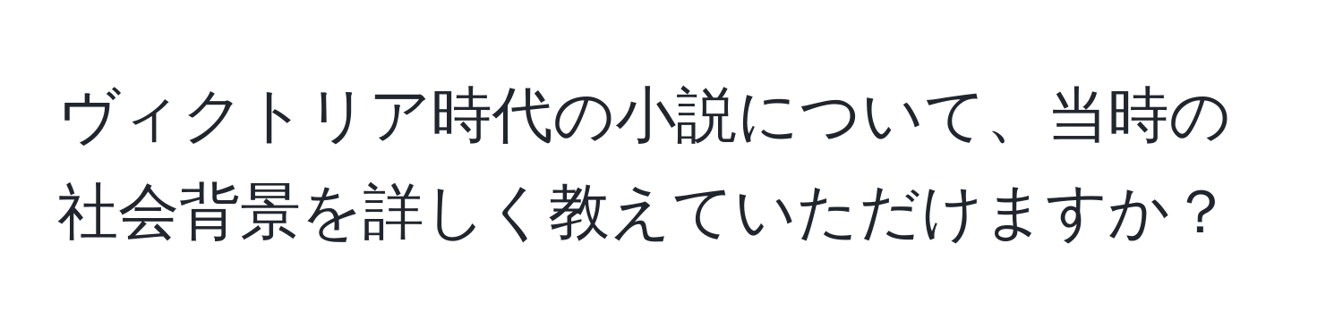 ヴィクトリア時代の小説について、当時の社会背景を詳しく教えていただけますか？