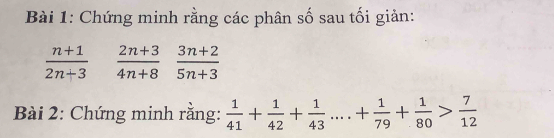 Chứng minh rằng các phân số sau tối giản:
 (n+1)/2n+3   (2n+3)/4n+8  (3n+2)/5n+3 
Bài 2: Chứng minh rằng:  1/41 + 1/42 + 1/43 ...+ 1/79 + 1/80 > 7/12 