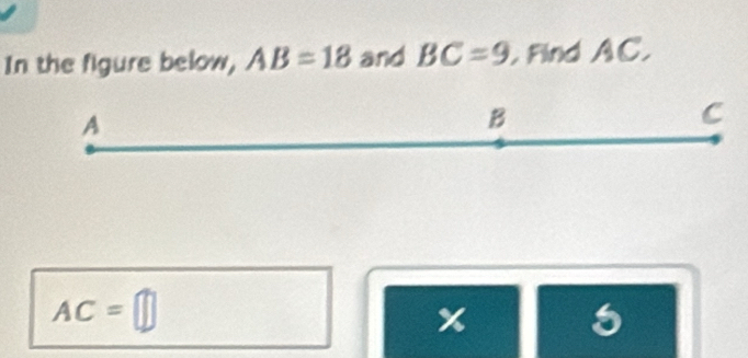 In the figure below, AB=18 and BC=9 Find AC.
A
B
C
AC=□
x 5