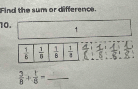 Find the sum or difference.
10.
1
_  3/8 + 1/8 =