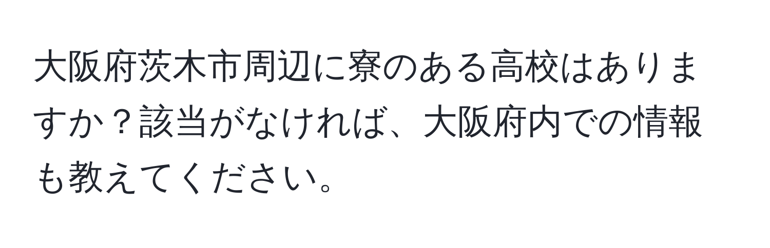 大阪府茨木市周辺に寮のある高校はありますか？該当がなければ、大阪府内での情報も教えてください。