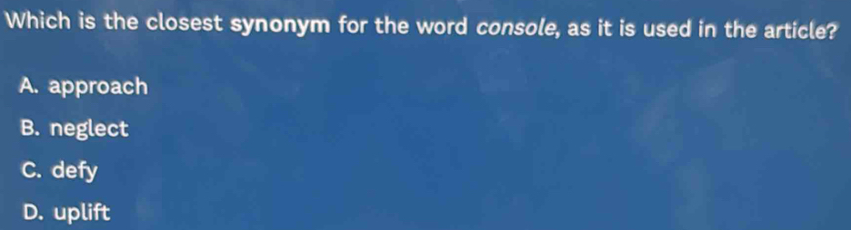 Which is the closest synonym for the word console, as it is used in the article?
A. approach
B. neglect
C. defy
D. uplift