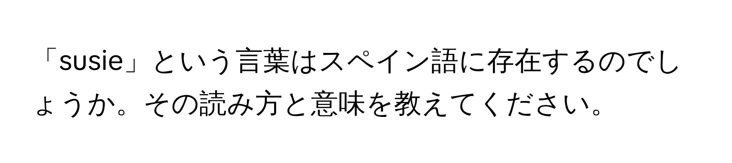 「susie」という言葉はスペイン語に存在するのでしょうか。その読み方と意味を教えてください。