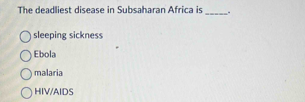 The deadliest disease in Subsaharan Africa is _.
sleeping sickness
Ebola
malaria
HIV/AIDS