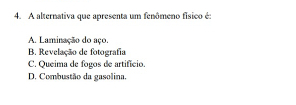 A alternativa que apresenta um fenômeno físico é:
A. Laminação do aço.
B. Revelação de fotografia
C. Queima de fogos de artifício.
D. Combustão da gasolina.