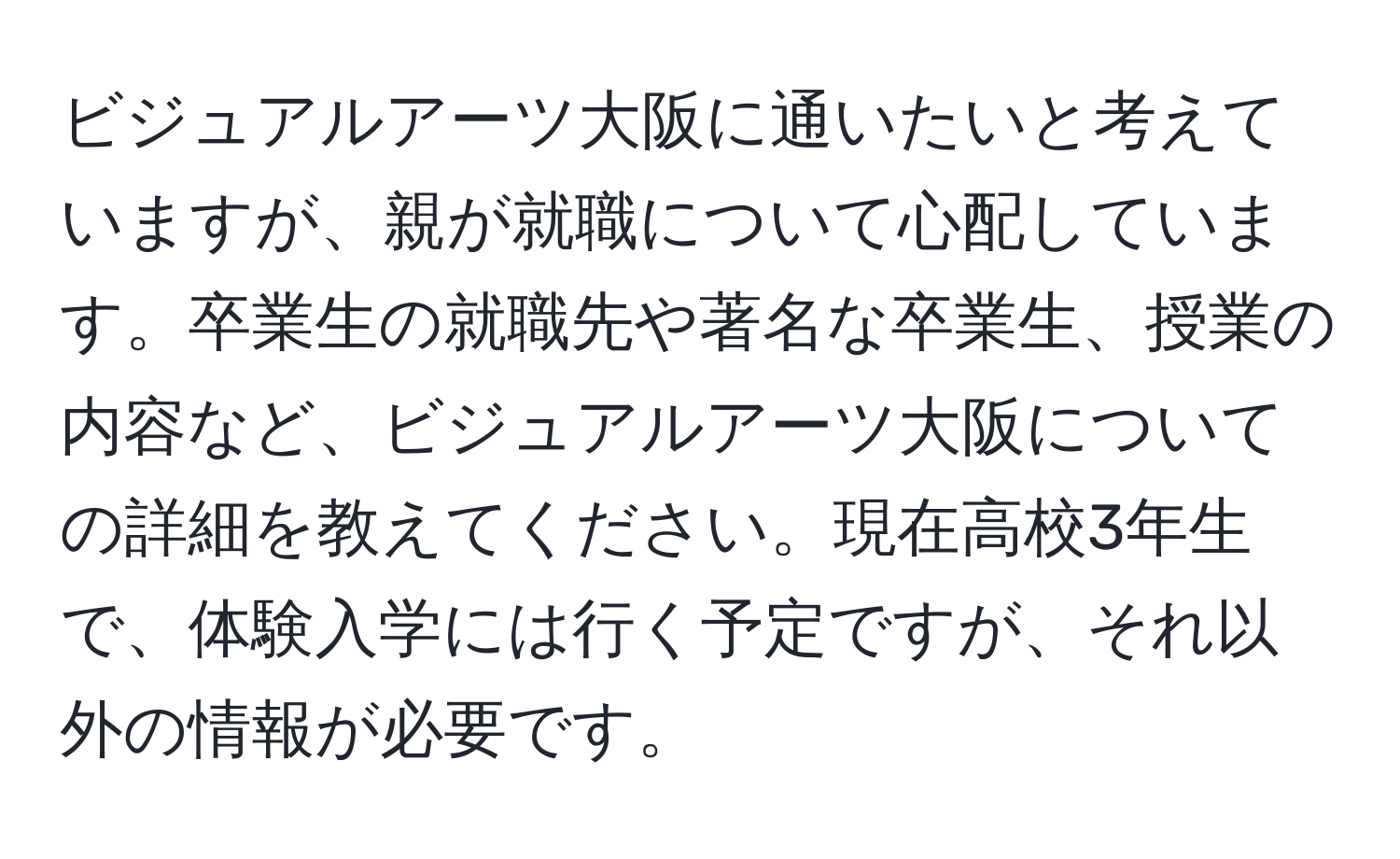 ビジュアルアーツ大阪に通いたいと考えていますが、親が就職について心配しています。卒業生の就職先や著名な卒業生、授業の内容など、ビジュアルアーツ大阪についての詳細を教えてください。現在高校3年生で、体験入学には行く予定ですが、それ以外の情報が必要です。