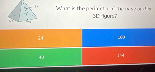 What is the perimeter of the base of this
3D figure?
24 180
48
144