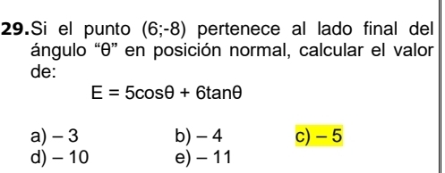 Si el punto (6;-8) pertenece al lado final del
ángulo “ θ ” en posición normal, calcular el valor
de:
E=5cos θ +6tan θ
a) - 3 b) - 4 c) - 5
d) -10 e) - 11