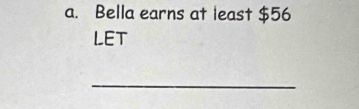 Bella earns at least $56
LET 
_