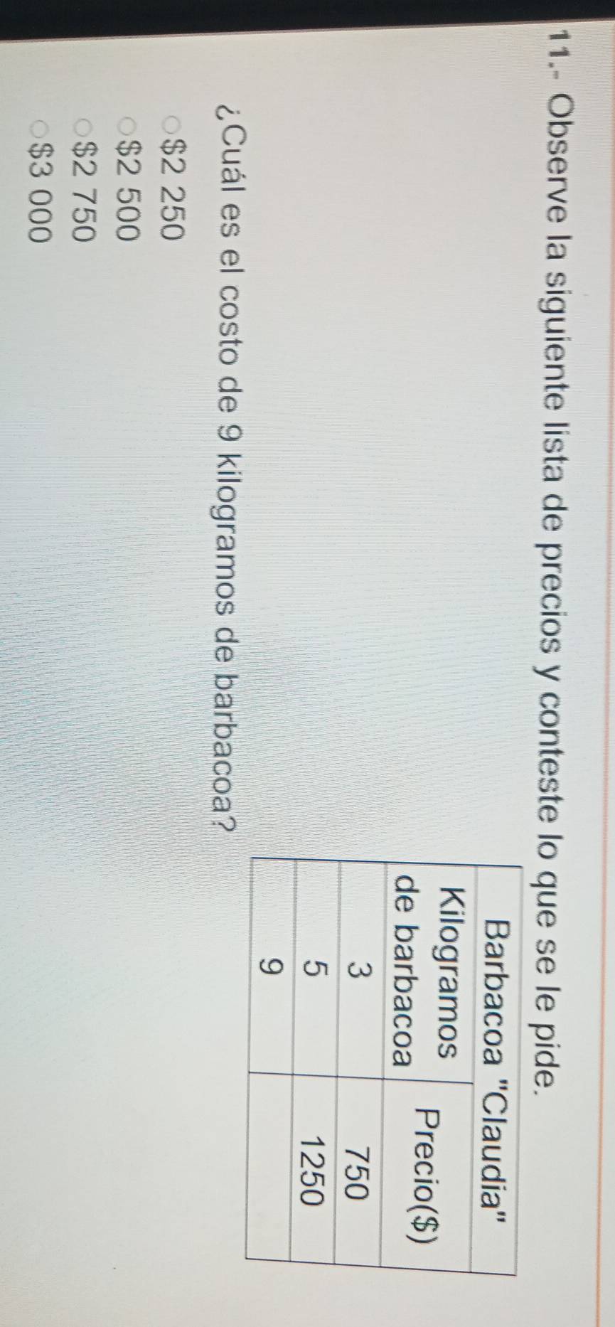 11.- Observe la siguiente lista de precios y conteste lo que se le pide.
¿Cuál es el costo de 9 kilogramos de barbacoa?
$2 250
$2 500
$2 750
$3 000