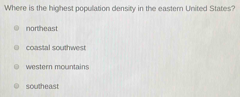 Where is the highest population density in the eastern United States?
northeast
coastal southwest
western mountains
southeast