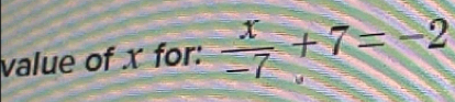 value of x for:  x/-7 +7=-2