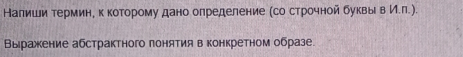 Налиши τермине к коτорому дано олределение (со строчной буквыι в Иел.). 
Выражение абстрактного понятия в конкретном образе.