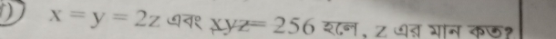 x=y=2z ७व१ xyz=256 श८न, Z धत गान कछ१