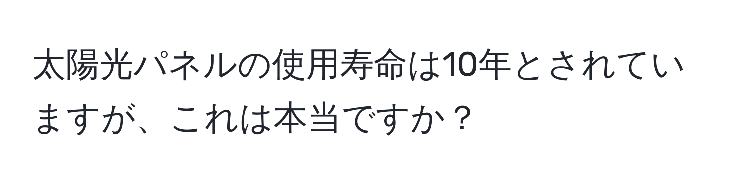 太陽光パネルの使用寿命は10年とされていますが、これは本当ですか？