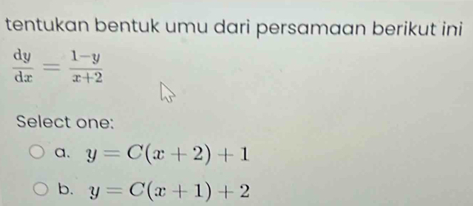 tentukan bentuk umu dari persamaan berikut ini
 dy/dx = (1-y)/x+2 
Select one:
a. y=C(x+2)+1
b. y=C(x+1)+2