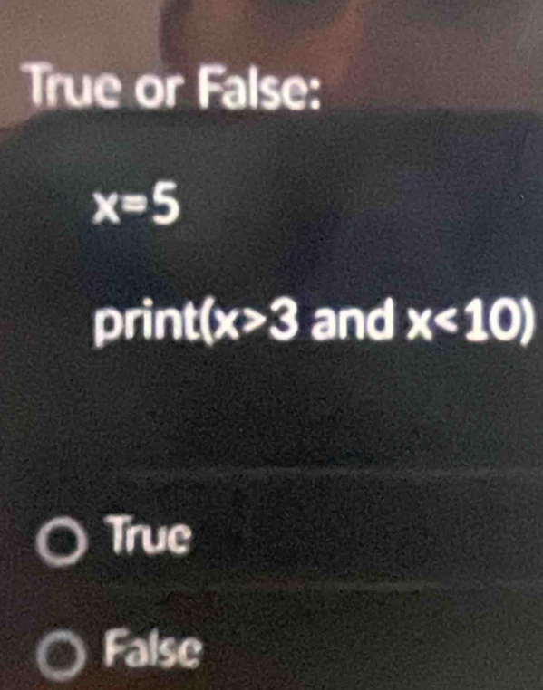 True or False:
x=5
print t(x>3 and x<10)
True
False