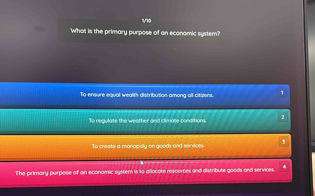 1/10
What is the primary purpose of an economic system?
To ensure equal wealth distribution among all citizens.
1
2
To regulate the weather and climate conditions.
3
To create a monopoly on goods and services.
The primary purpose of an economic system is to allocate resources and distribute goods and services. 4