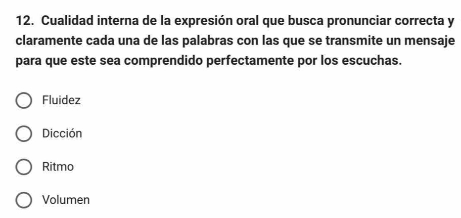 Cualidad interna de la expresión oral que busca pronunciar correcta y
claramente cada una de las palabras con las que se transmite un mensaje
para que este sea comprendido perfectamente por los escuchas.
Fluidez
Dicción
Ritmo
Volumen