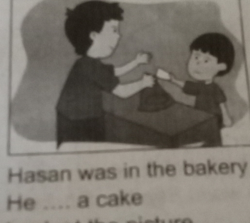 Hasan was in the bakery 
He .... a cake