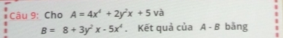 Cho A=4x^4+2y^2x+5 và
B=8+3y^2x-5x^4. Kết quả của A - B bãng