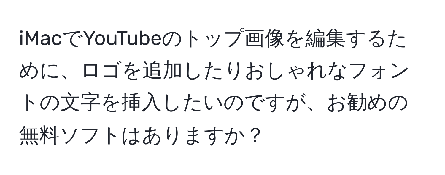 iMacでYouTubeのトップ画像を編集するために、ロゴを追加したりおしゃれなフォントの文字を挿入したいのですが、お勧めの無料ソフトはありますか？