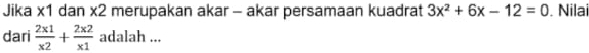 Jika x1 dan x2 merupakan akar - akar persamaan kuadrat 3x^2+6x-12=0. Nilai 
dari  2x1/x2 + 2x2/x1  adalah ...