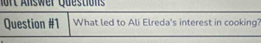 nort Answer Questions 
Question #1 What led to Ali Elreda's interest in cooking?