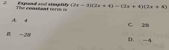 Expand and simplify (2x-3)(2x+4)-(2x+4)(2x+4)
The constant term is
A. 4 C. 28
B. -28 D. -4