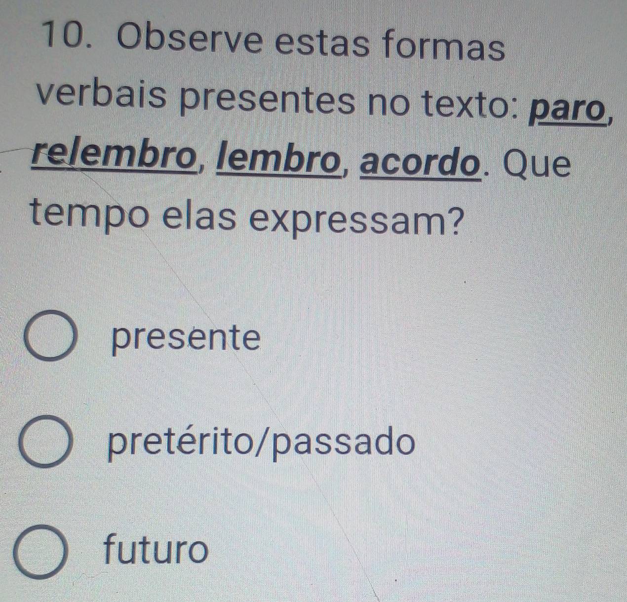 Observe estas formas
verbais presentes no texto: paro,
relembro, lembro, acordo. Que
tempo elas expressam?
presente
pretérito/passado
futuro