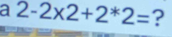 a 2-2* 2+2*2= ?