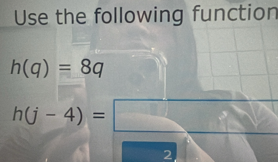 Use the following function
h(q)=8q
h(j-4)=□
3x
2